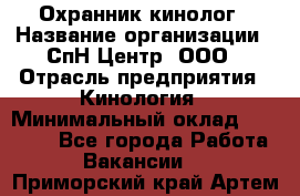 Охранник-кинолог › Название организации ­ СпН Центр, ООО › Отрасль предприятия ­ Кинология › Минимальный оклад ­ 18 000 - Все города Работа » Вакансии   . Приморский край,Артем г.